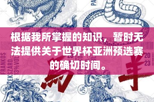 根据我所掌握的知识，暂时无法提供关于世界杯亚洲预选赛的确切时间。