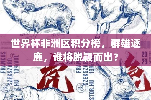 世界杯非洲区积分榜，群雄逐鹿，谁将脱颖而出？广西贺州市华昌新材料有限公司