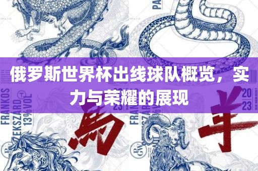 俄罗斯世界杯出线球队概览，实力与荣耀的展现