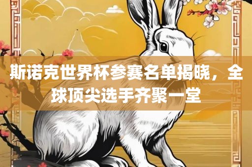 斯诺克世界杯参赛名单揭晓，全球顶尖选手齐聚一堂