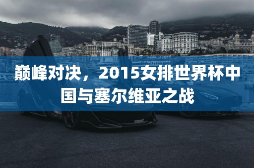 巅峰对决，2015女排世界杯中国与塞尔维亚之战