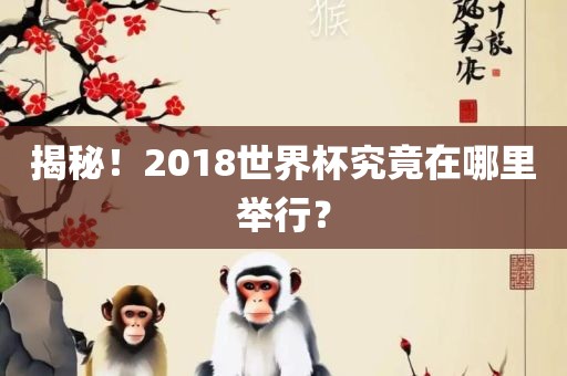 揭秘！2018世界杯究竟在哪里举行？广西贺州市华昌新材料有限公司