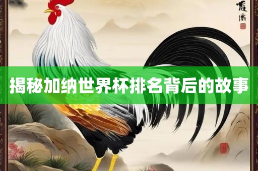 揭秘加纳世界杯排名背后的故事