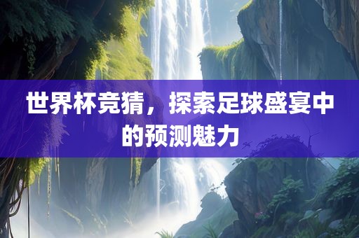 世界杯竞猜，探索足球盛宴中的预测魅力