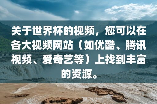 关于世界杯的视频，您可以在各大视频网站（如优酷、腾讯视频、爱奇艺等）上找到丰富的资源。