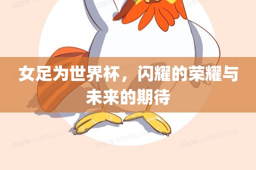 女足为世界杯，闪耀的荣耀与未来的期待
