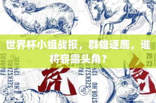 世界杯小组战报，群雄逐鹿，谁将崭露头角？