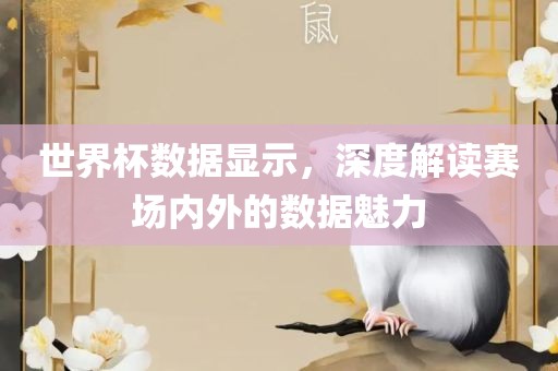 世界杯数据显示，深度解读赛场内外的数据魅力