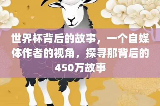 世界杯背后的故事，一个自媒体作者的视角，探寻那背后的450万故事