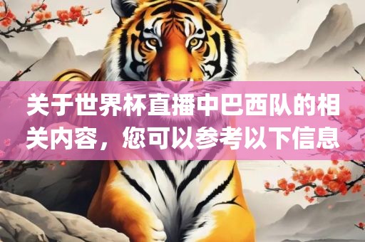 关于世界杯直播中巴西队的相关内容，您可以参考以下信息